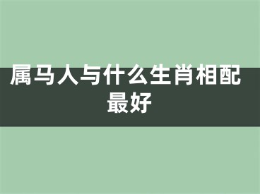 属马人与什么生肖相配最好