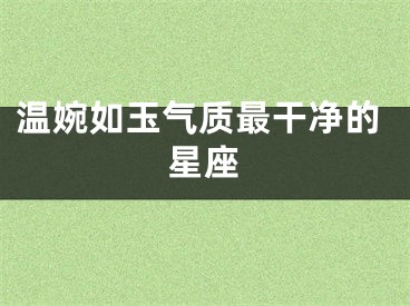 温婉如玉气质最干净的星座