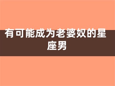 有可能成为老婆奴的星座男