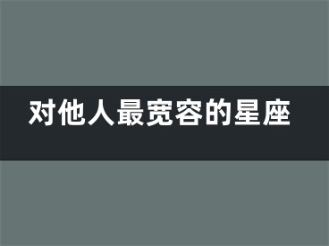 对他人最宽容的星座