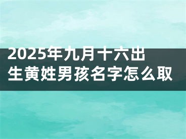 2025年九月十六出生黄姓男孩名字怎么取