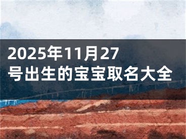 2025年11月27号出生的宝宝取名大全