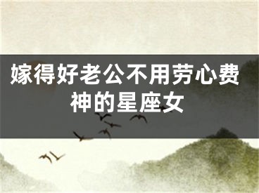 嫁得好老公不用劳心费神的星座女