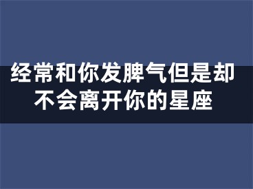 经常和你发脾气但是却不会离开你的星座