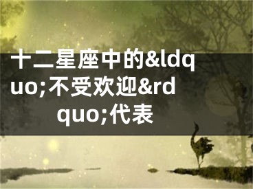 十二星座中的“不受欢迎”代表