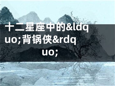 十二星座中的&ldquo;背锅侠&rdquo;