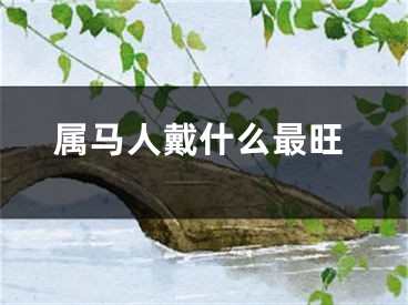 属马人戴什么最旺