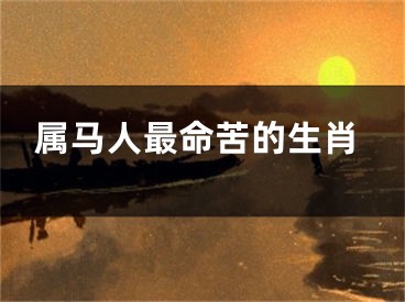 属马人最命苦的生肖