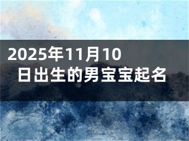2025年11月10日出生的男宝宝起名