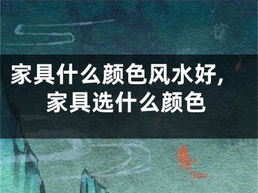 家具什么颜色风水好,家具选什么颜色