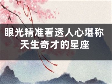 眼光精准看透人心堪称天生奇才的星座