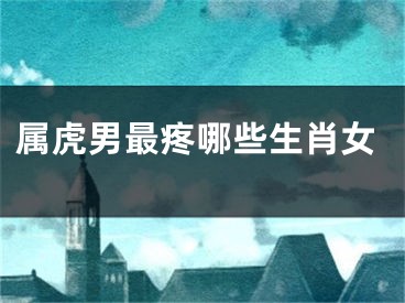 属虎男最疼哪些生肖女