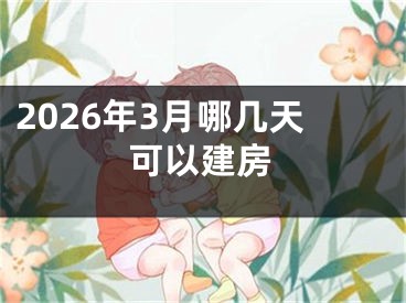 2026年3月哪几天可以建房