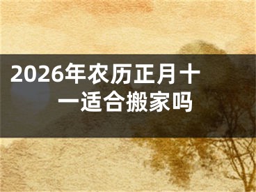2026年农历正月十一适合搬家吗