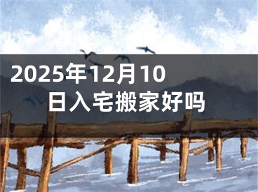 2025年12月10日入宅搬家好吗