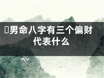 ​男命八字有三个偏财代表什么