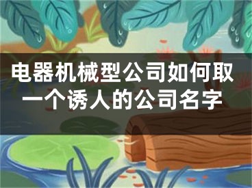 电器机械型公司如何取一个诱人的公司名字