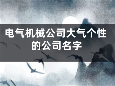 电气机械公司大气个性的公司名字