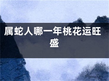 属蛇人哪一年桃花运旺盛