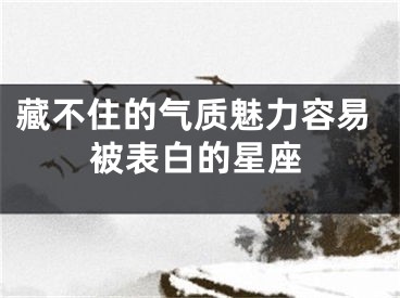 藏不住的气质魅力容易被表白的星座