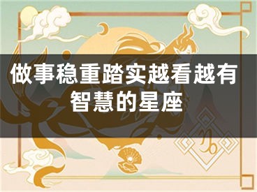 做事稳重踏实越看越有智慧的星座