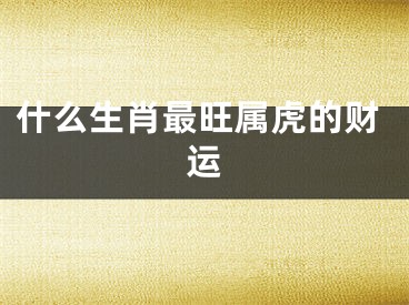 什么生肖最旺属虎的财运