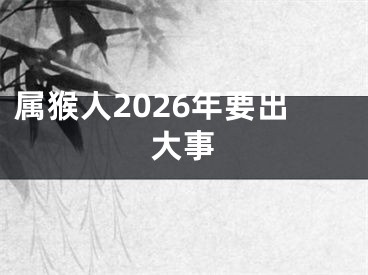 属猴人2026年要出大事