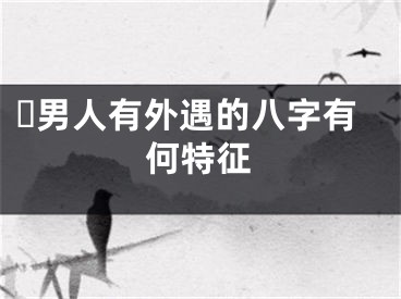 ​男人有外遇的八字有何特征