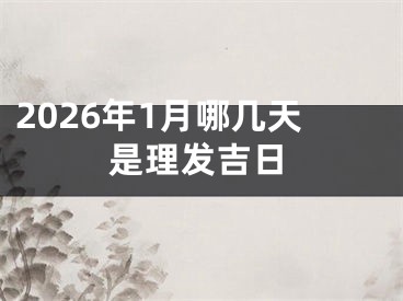 2026年1月哪几天是理发吉日