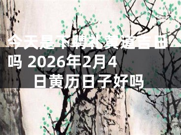 今天是下聘礼黄道吉日吗 2026年2月4日黄历日子好吗