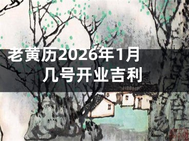 老黄历2026年1月几号开业吉利