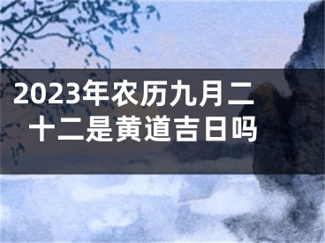 2023年农历九月二十二是黄道吉日吗 
