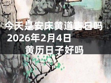 今天是安床黄道吉日吗 2026年2月4日黄历日子好吗