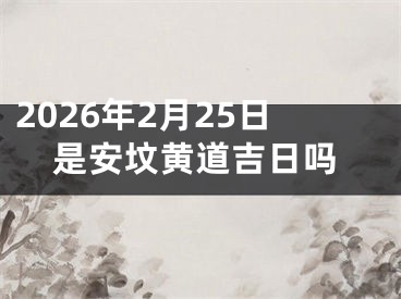 2026年2月25日是安坟黄道吉日吗