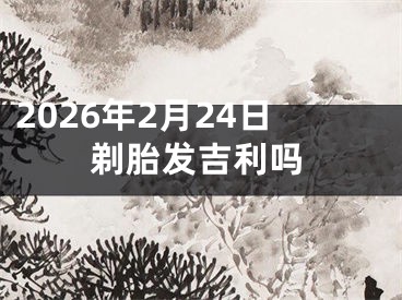 2026年2月24日剃胎发吉利吗