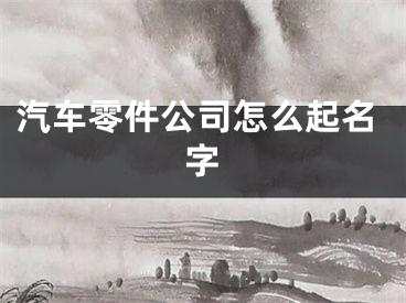 汽车零件公司怎么起名字