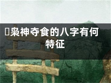 ​枭神夺食的八字有何特征