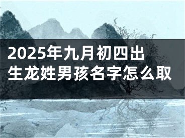 2025年九月初四出生龙姓男孩名字怎么取