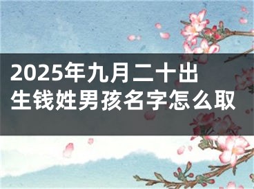 2025年九月二十出生钱姓男孩名字怎么取