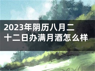 2023年阴历八月二十二日办满月酒怎么样