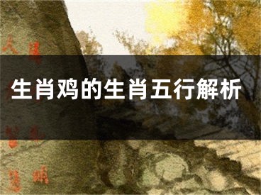 生肖鸡的生肖五行解析