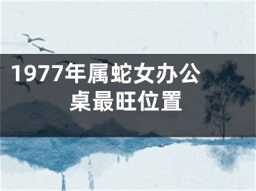 1977年属蛇女办公桌最旺位置