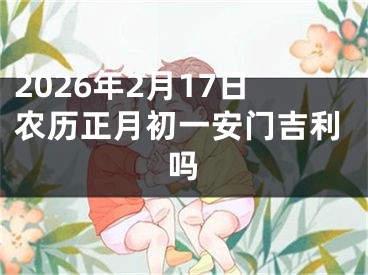 2026年2月17日农历正月初一安门吉利吗