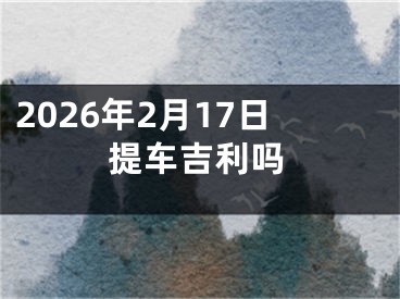 2026年2月17日提车吉利吗