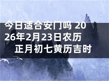 今日适合安门吗 2026年2月23日农历正月初七黄历吉时