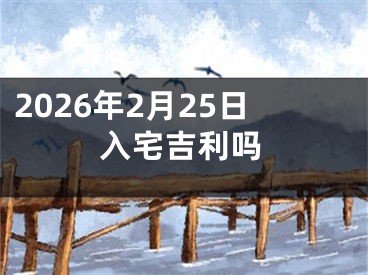 2026年2月25日入宅吉利吗