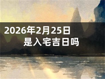2026年2月25日是入宅吉日吗