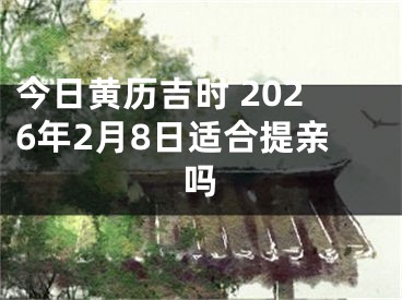 今日黄历吉时 2026年2月8日适合提亲吗