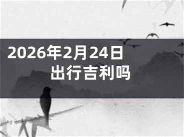 2026年2月24日出行吉利吗