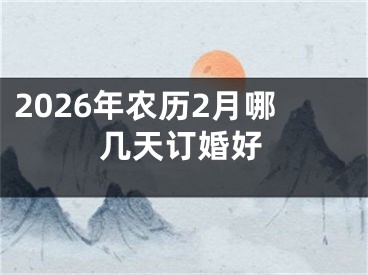 2026年农历2月哪几天订婚好